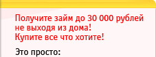 Получите займ до 30 000 рублей не выходя из дома! Купите все что хотите! Это просто: